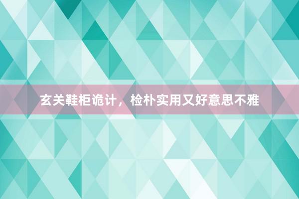 玄关鞋柜诡计，检朴实用又好意思不雅