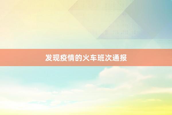 发现疫情的火车班次通报