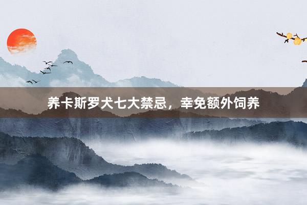 养卡斯罗犬七大禁忌，幸免额外饲养